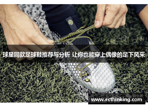 球星同款足球鞋推荐与分析 让你也能穿上偶像的足下风采
