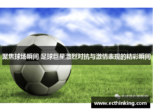 聚焦球场瞬间 足球巨星激烈对抗与激情表现的精彩瞬间