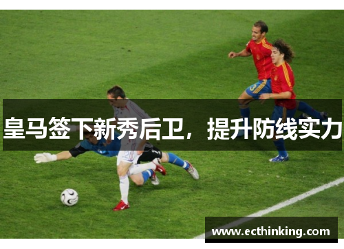 皇马签下新秀后卫，提升防线实力