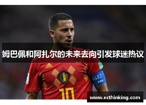 姆巴佩和阿扎尔的未来去向引发球迷热议